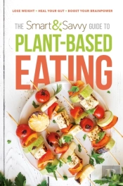 Smart And Savvy Guide To Plant-Based Eating