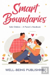 Smart Boundaries: Safe Children - A Parent'S Handbook