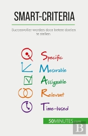 Smart-Criteria : Succesvoller Worden Door Betere Doelen Te Stellen