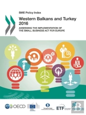 Sme Policy Index: Western Balkans And Turkey 2016 Assessing The Implementation Of The Small Business Act For Europe