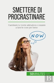 Smettere Di Procrastinare : Cambiate Le Vostre Abitudini E Iniziate A Fare Le Cose Per Bene