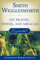 Smith Wigglesworth On Prayer, Power, And Miracles