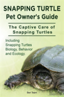 Snapping Turtle Pet Owners Guide. The Captive Care Of Snapping Turtles. Including Snapping Turtles Biology, Behavior And Ecology.