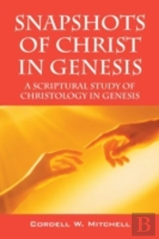 Snapshots Of Christ In Genesis: A Scriptural Study Of Christology In Genesis
