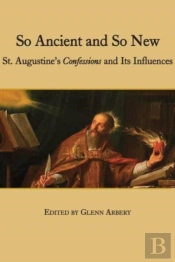 So Ancient And So New Â€“ St. Augustine`S Confessions And Its Influence