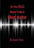 So You Still Want To Be A Ghost Hunter