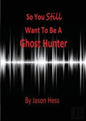 So You Still Want To Be A Ghost Hunter