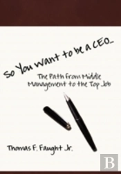 So You Want To Be A Ceo...The Path From Middle Management To The Top Job