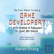 So You Want To Be A Game Developer