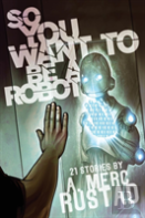 So You Want To Be A Robot And Other Stories