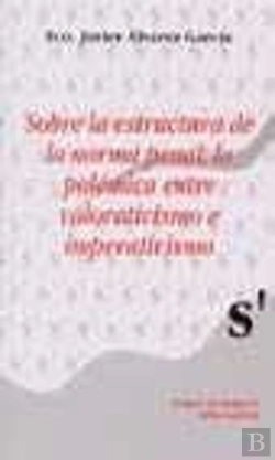 Bertrand.pt - Sobre La Estructura De La Norma Penal: La Polémica Entre Valorativismo E Imperativismo