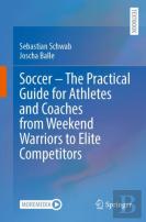 Soccer Â€“ The Practical Guide For Athletes And Coaches From Weekend Warriors To Elite Competitors