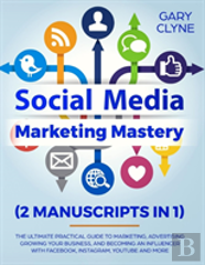 Social Media Marketing Mastery (2 Manuscripts In 1)