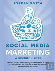Social Media Marketing Workbook 2022 Discover New Content, Strategies And Secrets To Make At Least $10.000 Per Month With Youtube, Twitter, Facebook And Instagram