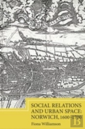 Social Relations And Urban Space: Norwich, 1600-1700