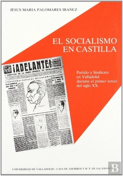 Bertrand.pt - Socialismo En Castilla, El. Partido Y Sindicato En Valladolid Durante El Primer Tercio Del Siglo Xx