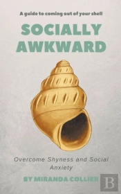 Socially Awkward: Overcome Shyness And S