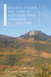 Society, Power, And Land In Northeastern Zimbabwe, Ca. 1560-1960