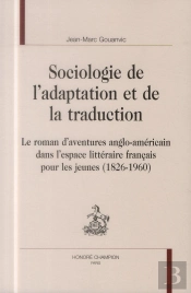 Sociologie De L'Adaptation Et De La Traduction ; Le Roman D'Aventures Anglo-Américain Dans L'Espace Littéraire Français Pour Les Jeunes (1826-1960)