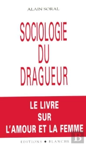 Sociologie Du Dragueur ; Le Livre Sur L'Amour Et La Femme