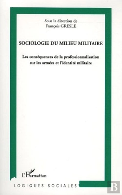 Bertrand.pt - Sociologie Du Milieu Militaire ; Les Conséquences De La Professionnalisation Sur Les Armées Et L'Identité Militaire