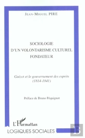 Sociologie D'Un Volontarisme Culturel Fondateur ; Guizot Et Le Gouvernement Des Esprits
