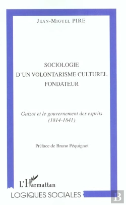 Bertrand.pt - Sociologie D'Un Volontarisme Culturel Fondateur ; Guizot Et Le Gouvernement Des Esprits