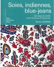 Soies, Indiennes, Blue-Jeans ; Une Saga Du Textile Entre Provence Et Cévennes