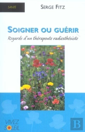 Soigner Ou Guerir ; Regards D'Un Therapeute Radiesthesiste