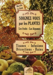 Soignez-Vous Par Les Plantes ; Les Fruits, Les Légumes