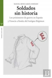 Soldados Sin Historia. Los Prisioneros De Guerra En España Y Francia A Finales Del Antiguo Régimen