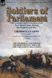 Soldiers Of Parliament: The Creation And Formation Of The New Model Army During The English Civil War-Cromwell'S Army By C. H. Firth (Special Edition