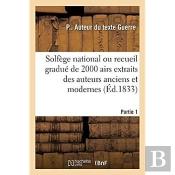 Solfege National Ou Recueil Gradue De 2000 Airs Extraits Des Auteurs Anciens Et Modernes. Partie 1