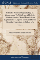 Solitude, Written Originally By J. G. Zimmerman. To Which Are Added, The Life Of The Author; Notes Historical And Explanatory; A Copious Index; And Seven Beautiful Engravings By Ridley. Of 2; Volume 2