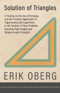 Solution Of Triangles - A Treatise On The Use Of Formulas And The Practical Application Of Trigonometry And Logarithms In The Solution Of Shop Problems Involving Right-Angled And Oblique-Angled Triang