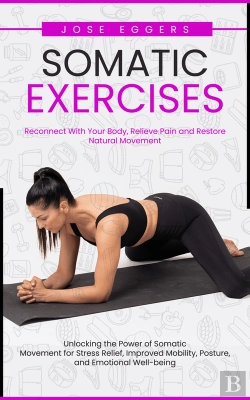 Bertrand.pt - Somatic Exercises: Reconnect With Your Body, Relieve Pain And Restore Natural Movement (Unlocking The Power Of Somatic Movement For Stress Relief, Improved Mobility, Posture, And Emotional Well-Being