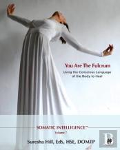 Somatic Intelligence; You Are The Fulcrum - Using The Conscious Language Of The Body To Heal