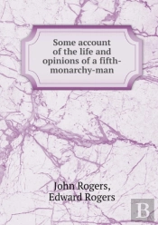 Some Account Of The Life And Opinions Of A Fifth-Monarchy-Man