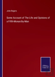 Some Account Of The Life And Opinions Of A Fifth-Monarchy-Man