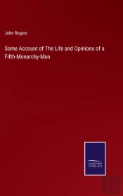 Some Account Of The Life And Opinions Of A Fifth-Monarchy-Man