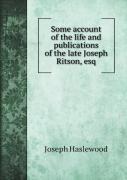 Some Account Of The Life And Publications Of The Late Joseph Ritson, Esq