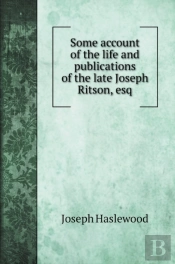 Some Account Of The Life And Publications Of The Late Joseph Ritson, Esq