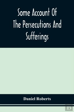 Bertrand.pt - Some Account Of The Persecutions And Sufferings Of The People Called Quakers, In The Seventeenth Century, Exemplified In The Memoirs Of The Life Of John Roberts. 1665