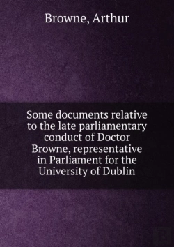 Bertrand.pt - Some Documents Relative To The Late Parliamentary Conduct Of Doctor Browne Representative In Parliament For The University Of Dublin