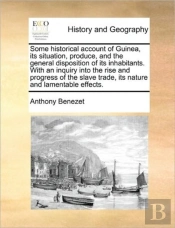 Some Historical Account Of Guinea, Its Situation, Produce, And The General Disposition Of Its Inhabitants. With An Inquiry Into The Rise And Progress