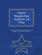 Some Neglected Aspects Of War - War College Series