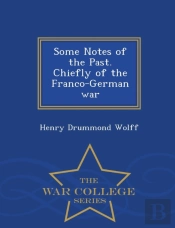 Some Notes Of The Past. Chiefly Of The Franco-German War - War College Series