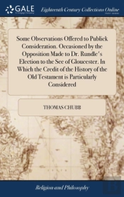 Some Observations Offered To Publick Consideration. Occasioned By The Opposition Made To Dr. Rundle'S Election To The See Of Gloucester. In Which The Credit Of The History Of The Old Testament Is Part