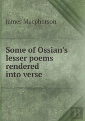 Some Of Ossian'S Lesser Poems Rendered Into Verse