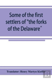 Some Of The First Settlers Of The Forks Of The Delaware And Their Descendants